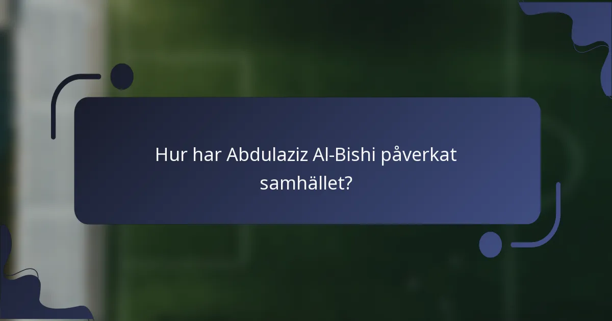 Hur har Abdulaziz Al-Bishi påverkat samhället?