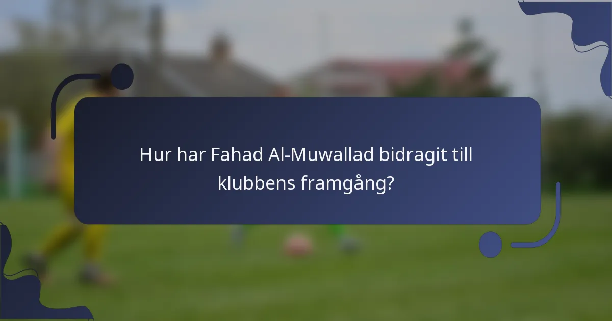Hur har Fahad Al-Muwallad bidragit till klubbens framgång?