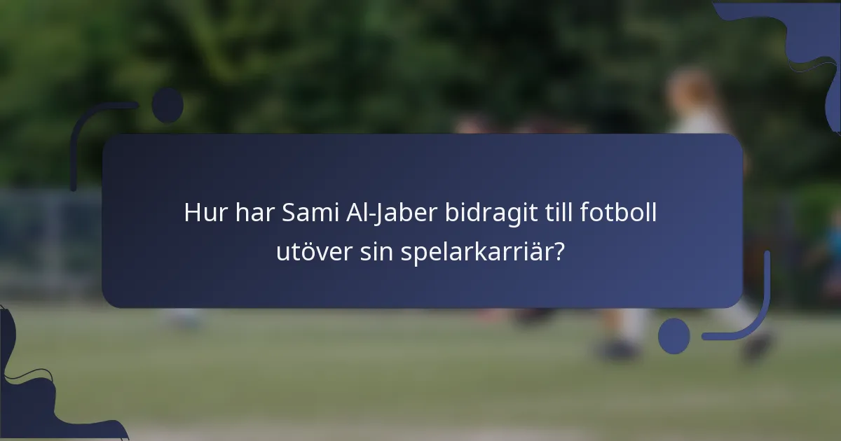Hur har Sami Al-Jaber bidragit till fotboll utöver sin spelarkarriär?