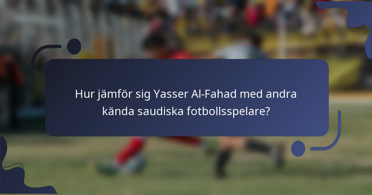 Hur jämför sig Yasser Al-Fahad med andra kända saudiska fotbollsspelare?