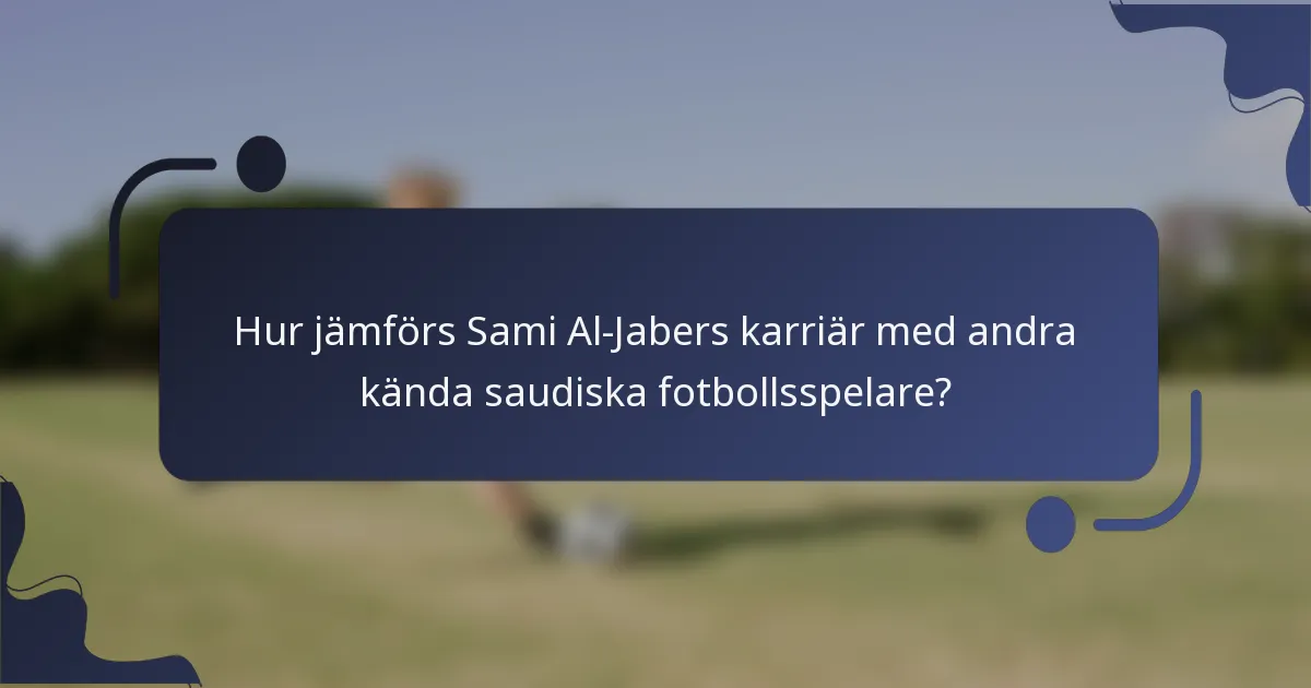 Hur jämförs Sami Al-Jabers karriär med andra kända saudiska fotbollsspelare?