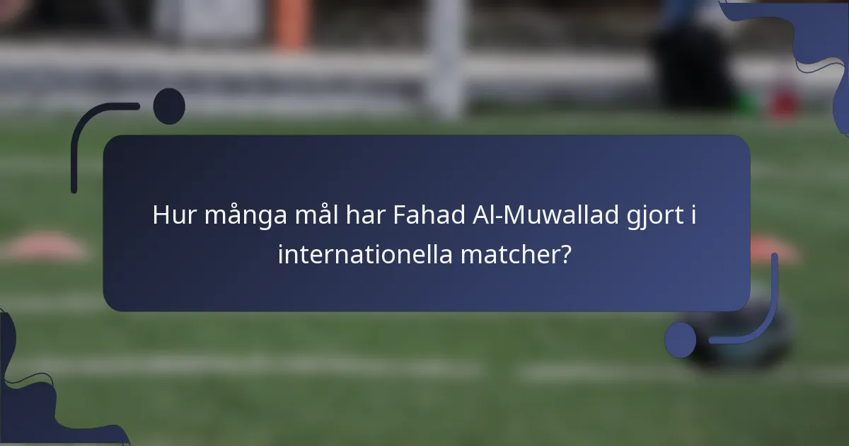 Hur många mål har Fahad Al-Muwallad gjort i internationella matcher?