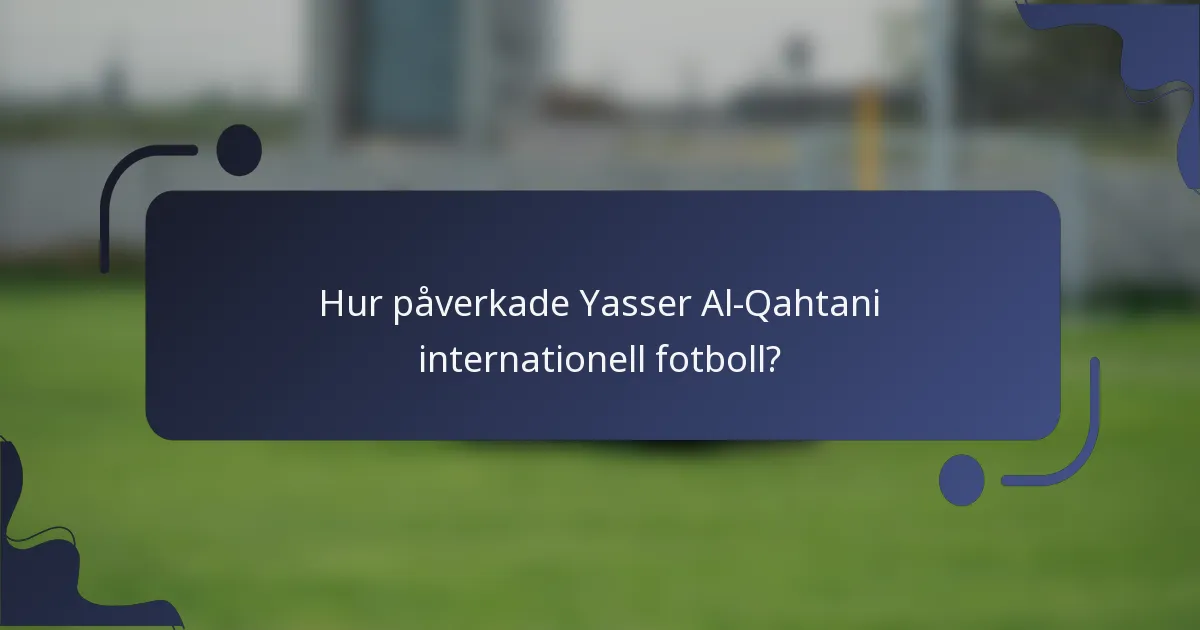 Hur påverkade Yasser Al-Qahtani internationell fotboll?