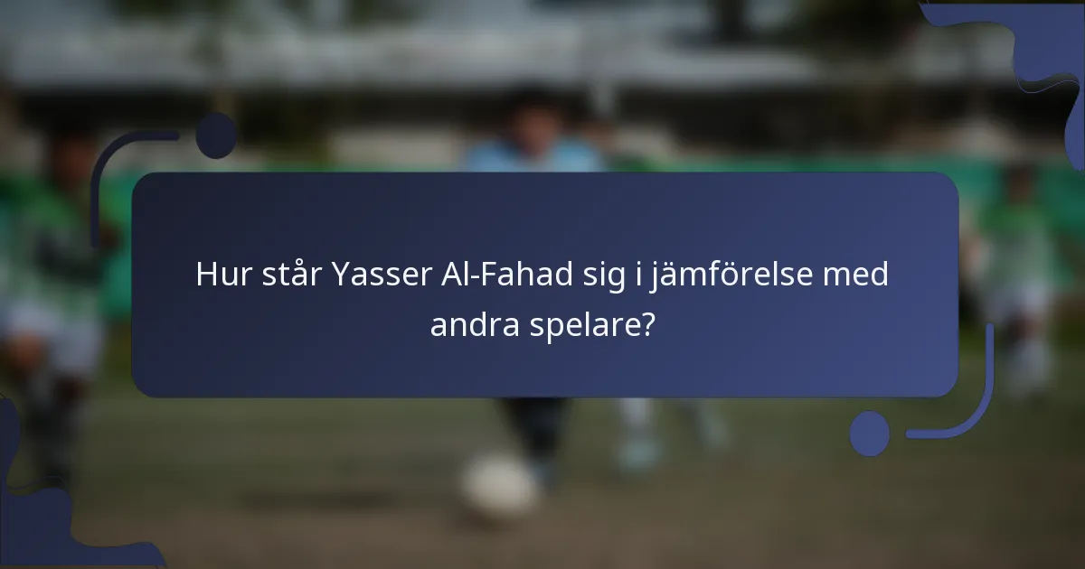 Hur står Yasser Al-Fahad sig i jämförelse med andra spelare?