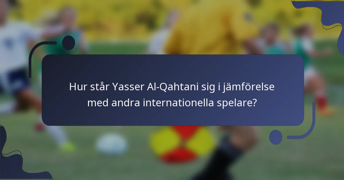 Hur står Yasser Al-Qahtani sig i jämförelse med andra internationella spelare?