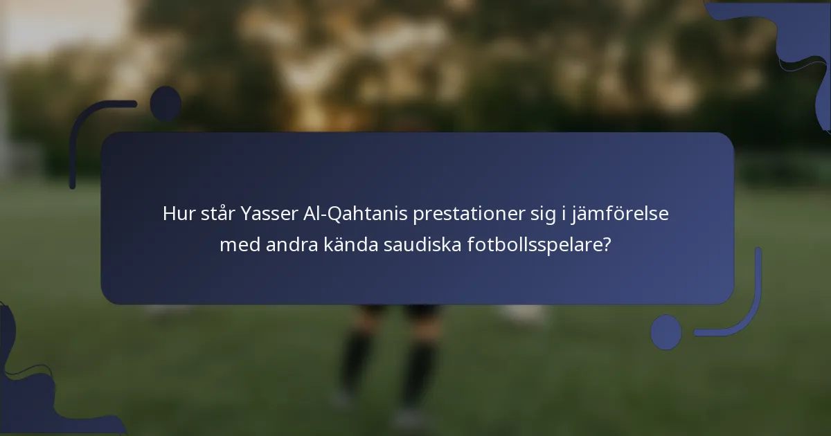 Hur står Yasser Al-Qahtanis prestationer sig i jämförelse med andra kända saudiska fotbollsspelare?