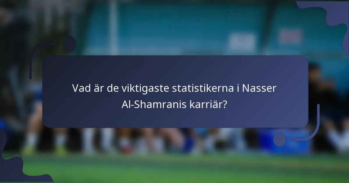 Vad är de viktigaste statistikerna i Nasser Al-Shamranis karriär?