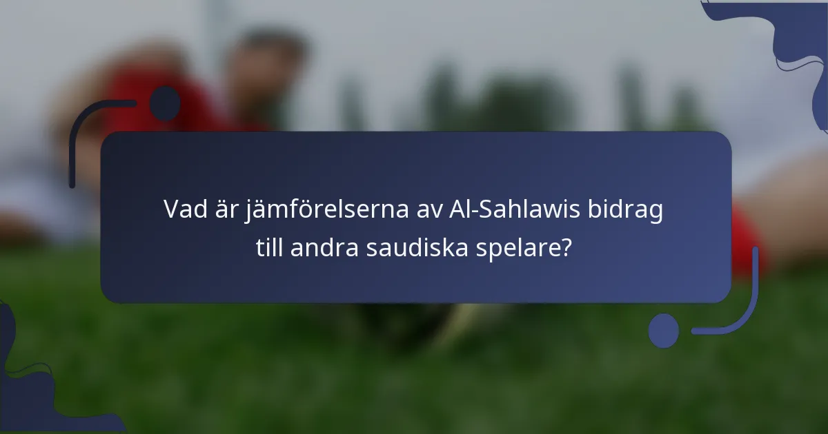 Vad är jämförelserna av Al-Sahlawis bidrag till andra saudiska spelare?