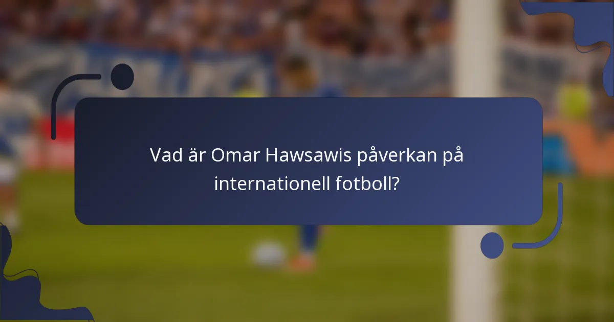 Vad är Omar Hawsawis påverkan på internationell fotboll?