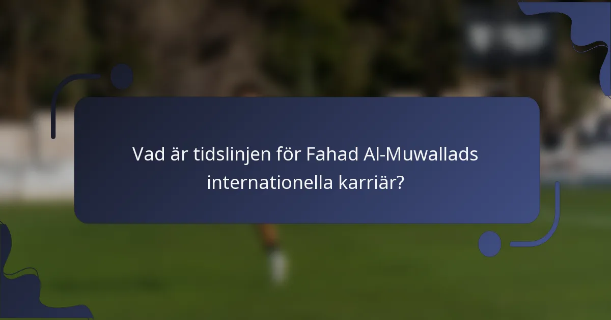 Vad är tidslinjen för Fahad Al-Muwallads internationella karriär?