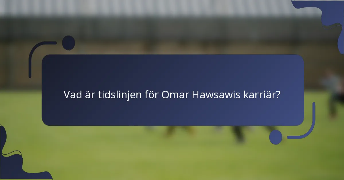 Vad är tidslinjen för Omar Hawsawis karriär?