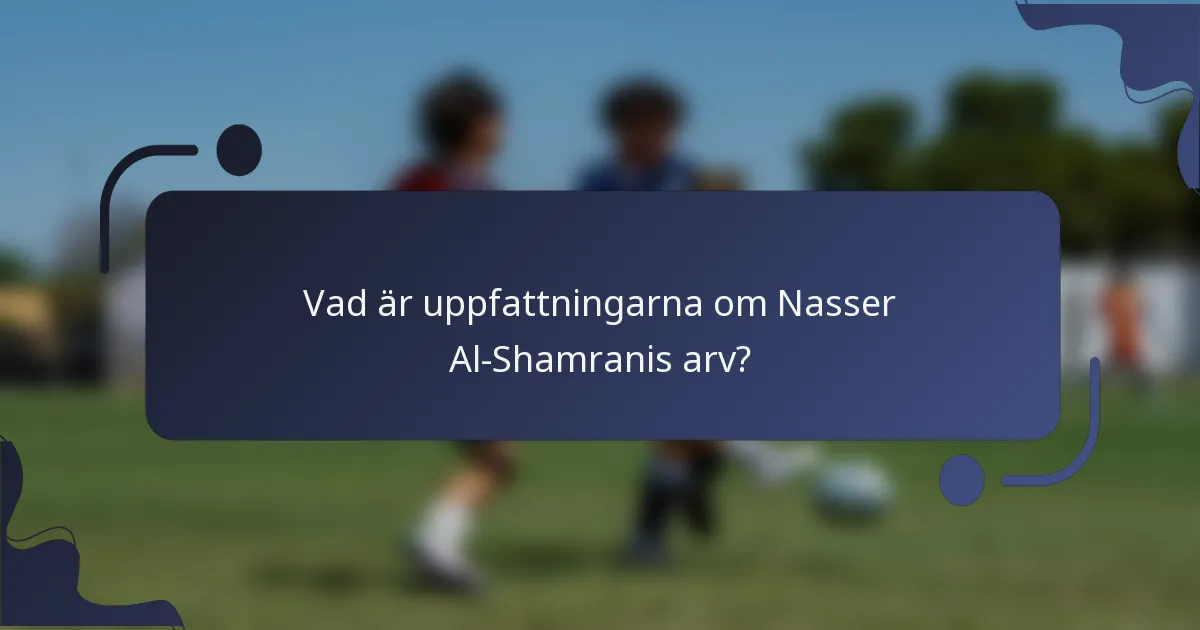 Vad är uppfattningarna om Nasser Al-Shamranis arv?