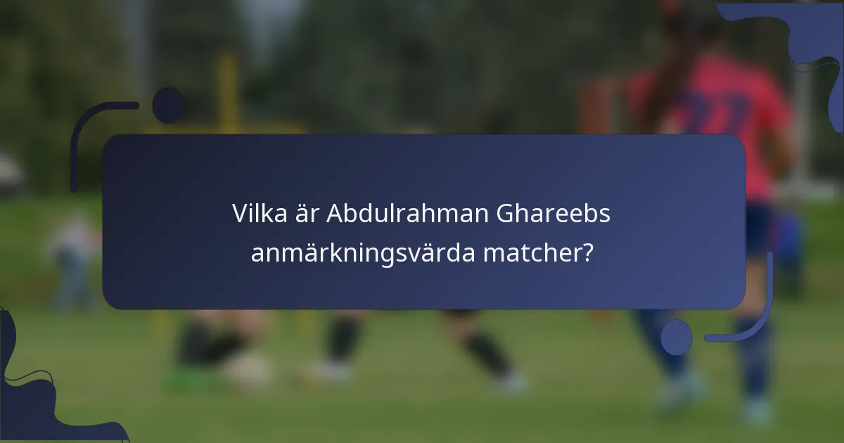 Vilka är Abdulrahman Ghareebs anmärkningsvärda matcher?
