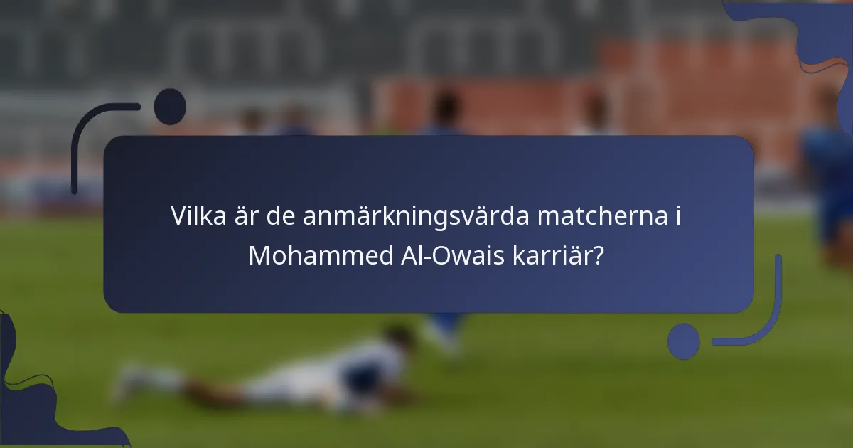 Vilka är de anmärkningsvärda matcherna i Mohammed Al-Owais karriär?