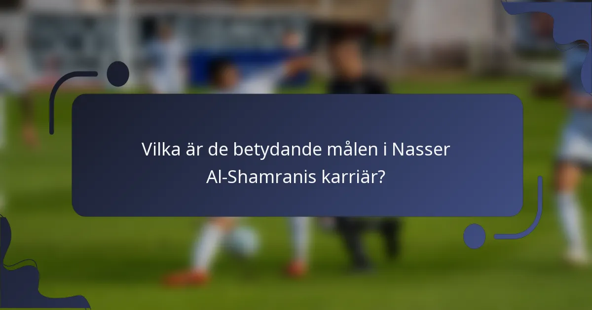 Vilka är de betydande målen i Nasser Al-Shamranis karriär?