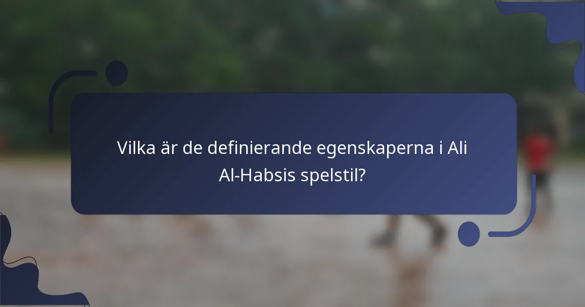 Vilka är de definierande egenskaperna i Ali Al-Habsis spelstil?