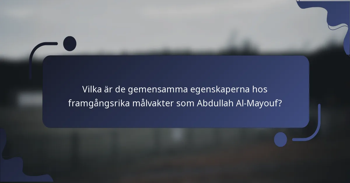 Vilka är de gemensamma egenskaperna hos framgångsrika målvakter som Abdullah Al-Mayouf?