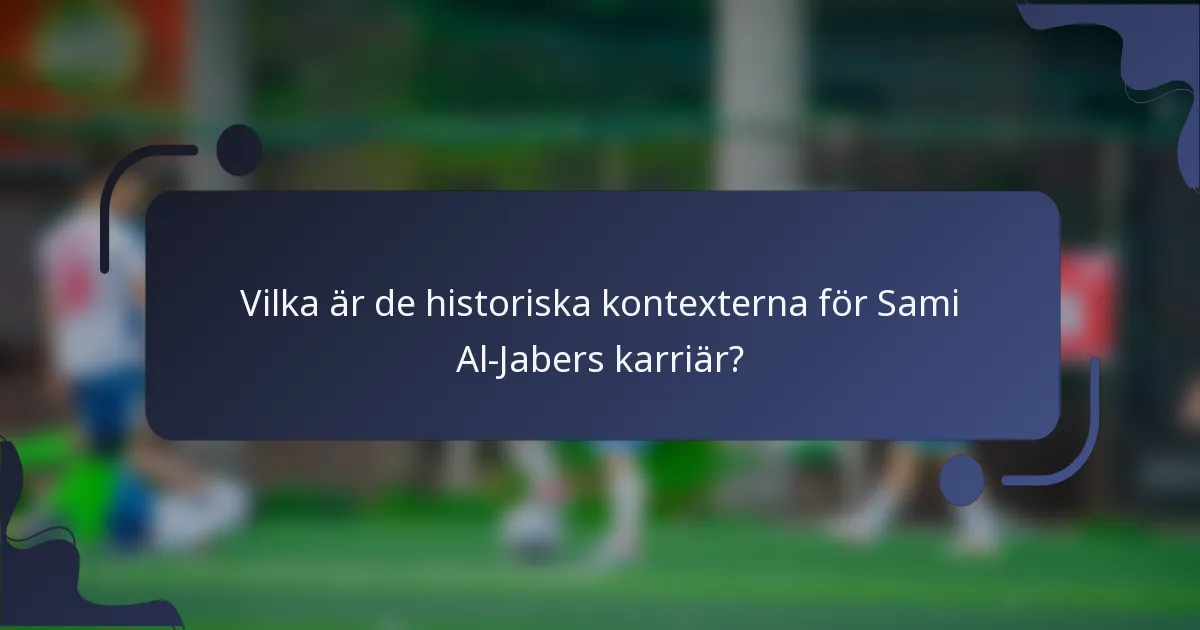 Vilka är de historiska kontexterna för Sami Al-Jabers karriär?
