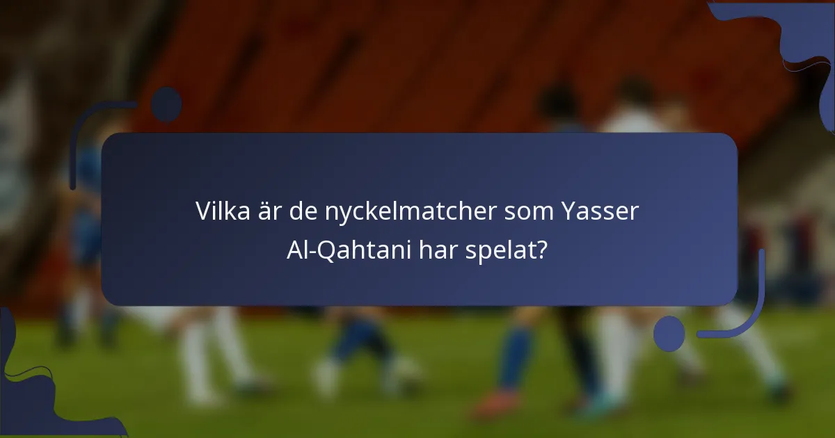 Vilka är de nyckelmatcher som Yasser Al-Qahtani har spelat?