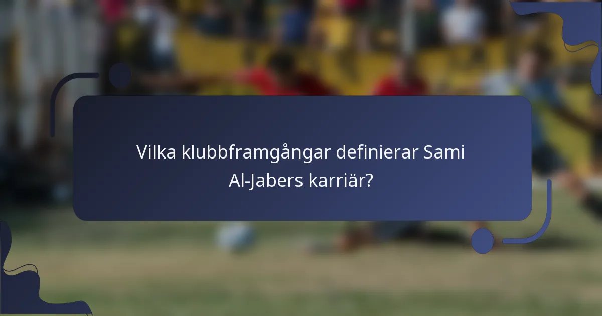 Vilka klubbframgångar definierar Sami Al-Jabers karriär?