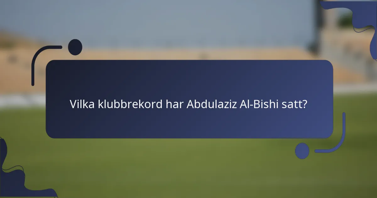 Vilka klubbrekord har Abdulaziz Al-Bishi satt?