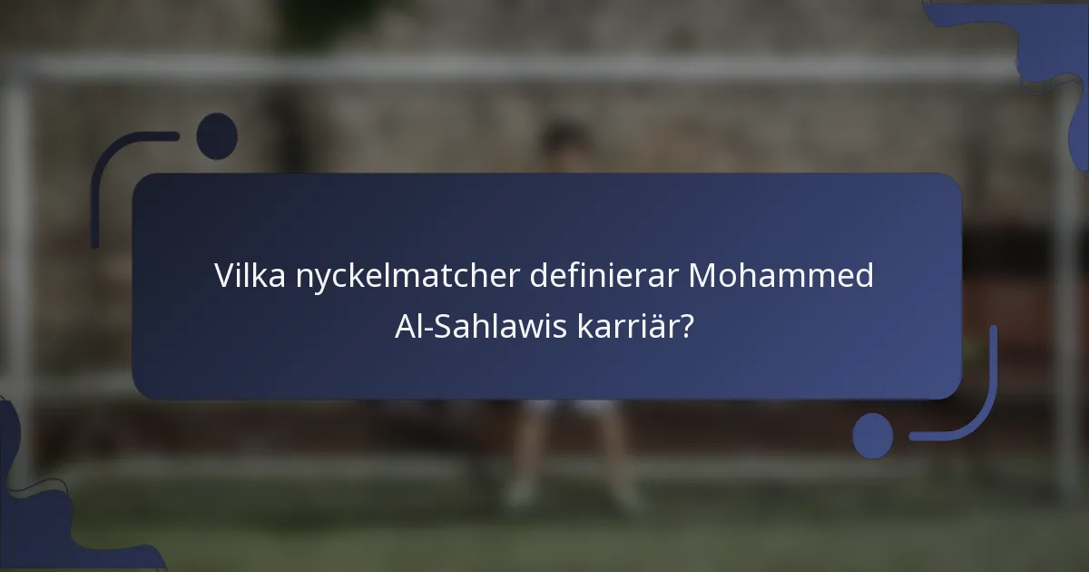 Vilka nyckelmatcher definierar Mohammed Al-Sahlawis karriär?