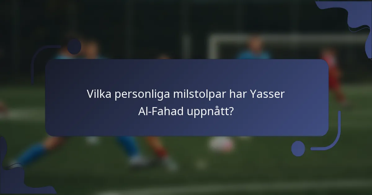 Vilka personliga milstolpar har Yasser Al-Fahad uppnått?