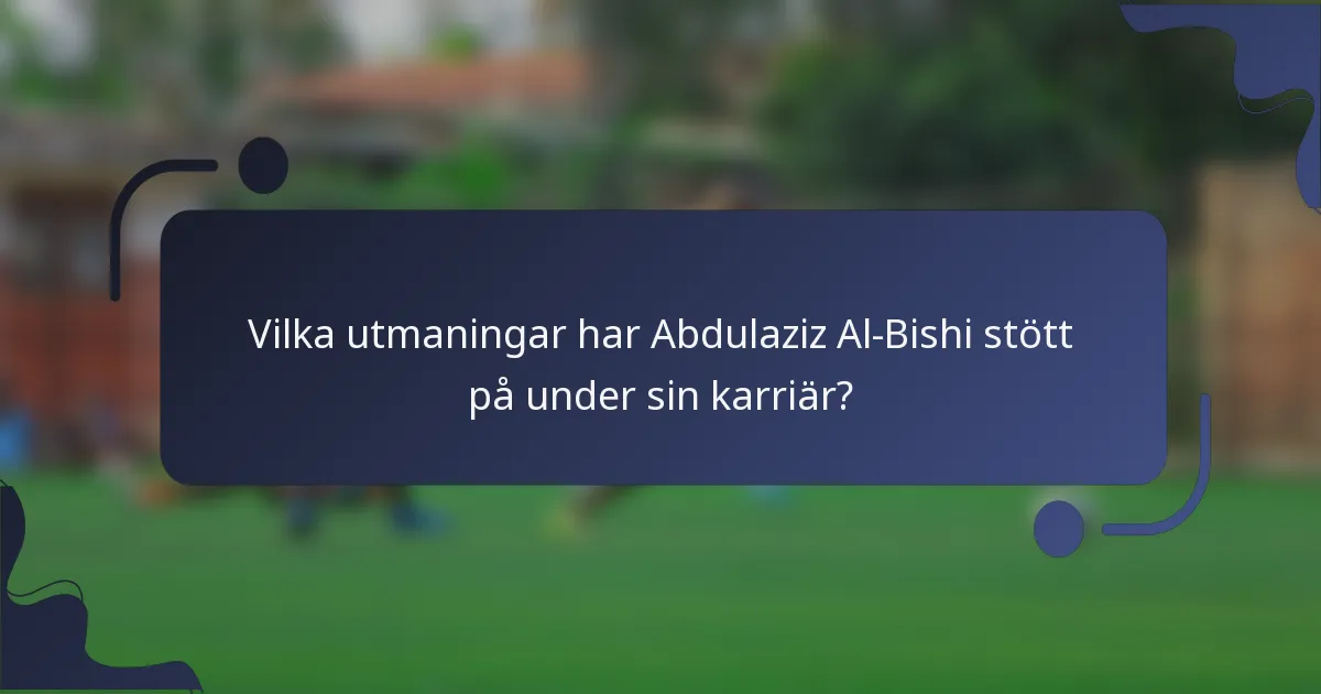 Vilka utmaningar har Abdulaziz Al-Bishi stött på under sin karriär?