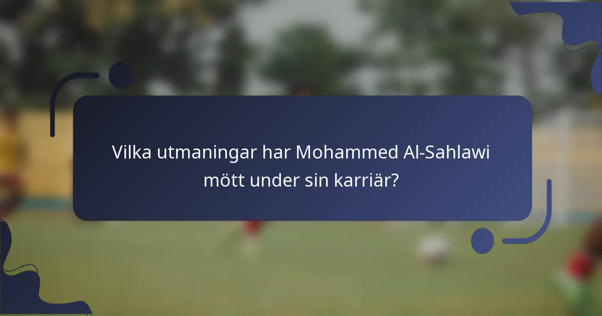Vilka utmaningar har Mohammed Al-Sahlawi mött under sin karriär?