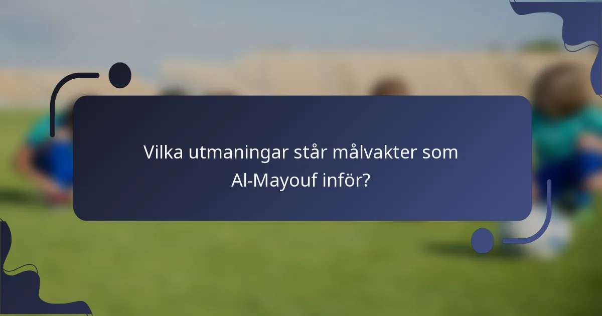 Vilka utmaningar står målvakter som Al-Mayouf inför?