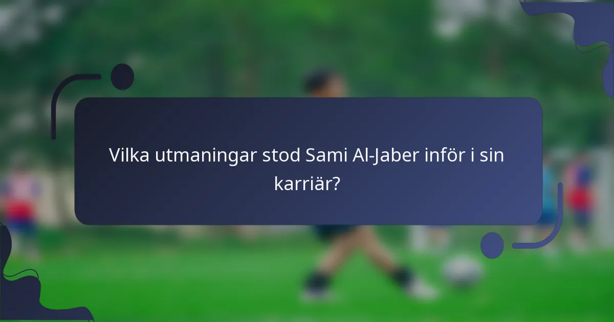 Vilka utmaningar stod Sami Al-Jaber inför i sin karriär?