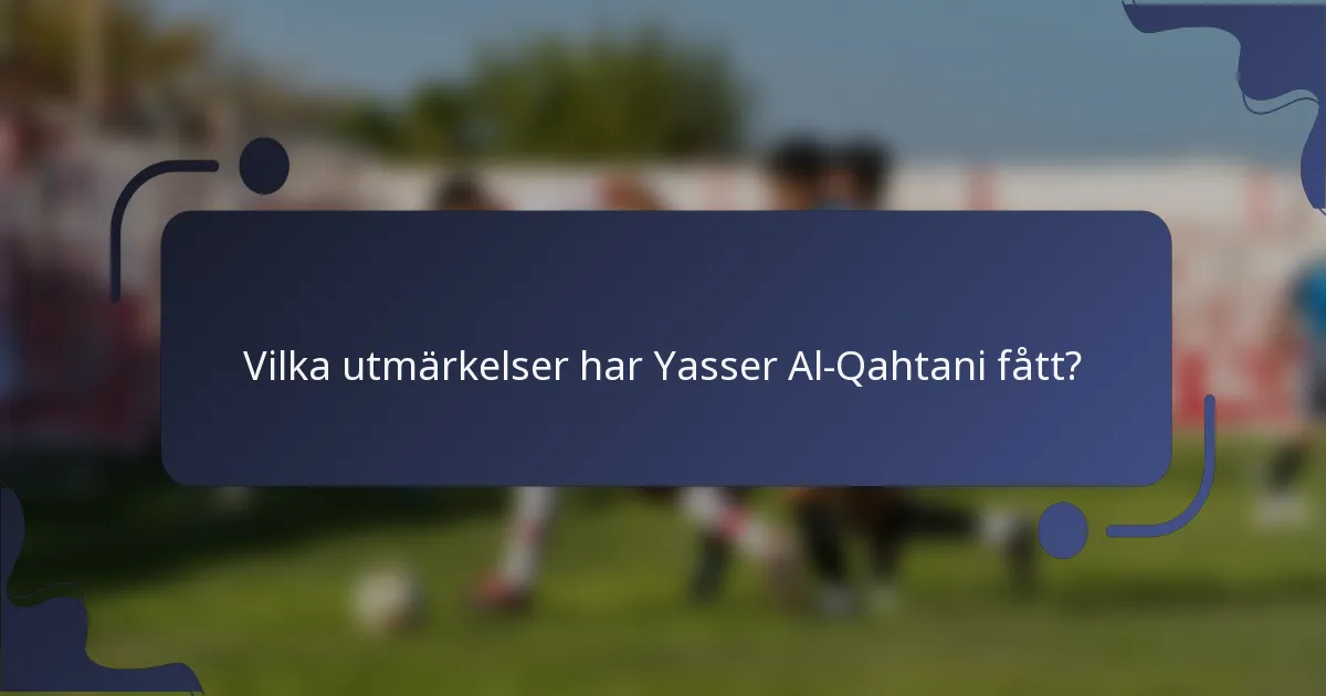 Vilka utmärkelser har Yasser Al-Qahtani fått?